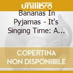 Bananas In Pyjamas - It's Singing Time: A Collection cd