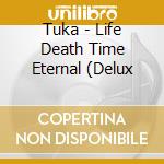 Tuka - Life Death Time Eternal (Delux cd musicale di Tuka