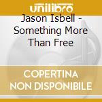 Jason Isbell - Something More Than Free cd musicale di Jason Isbell