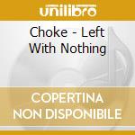 Choke - Left With Nothing cd musicale di Choke