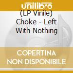 (LP Vinile) Choke - Left With Nothing lp vinile di Choke