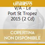 V/A - Le Port St Tropez 2015 (2 Cd) cd