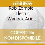 Rob Zombie - Electric Warlock Acid Witch Satanic Orgy Celebrati cd musicale di Rob Zombie