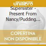 Supersister - Present From Nancy/Pudding & Gist cd musicale di Supersister