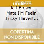 Jeff Brown - Mate I'M Feelin' Lucky Harvest Time Again (2 Cd) cd