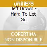 Jeff Brown - Hard To Let Go cd