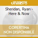 Sheridan, Ryan - Here & Now cd musicale di Sheridan, Ryan