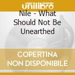 Nile - What Should Not Be Unearthed cd musicale di Nile