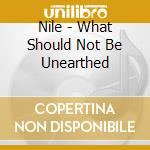 Nile - What Should Not Be Unearthed cd