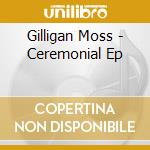 Gilligan Moss - Ceremonial Ep cd musicale di Gilligan Moss