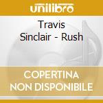 Travis Sinclair - Rush cd musicale di Travis Sinclair