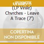 (LP Vinile) Chvrches - Leave A Trace (7') vinile