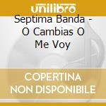 Septima Banda - O Cambias O Me Voy cd musicale di Septima Banda