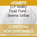 (LP Vinile) Trust Fund - Seems Unfair lp vinile di Trust Fund