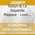 Robyn & La Bagatelle Magique - Love Is Free cd musicale di Robyn & La Bagatelle Magique