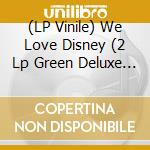 (LP Vinile) We Love Disney (2 Lp Green Deluxe Vinyl) vinile