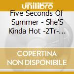 Five Seconds Of Summer - She'S Kinda Hot -2Tr- (Cd Singolo) cd