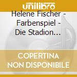Helene Fischer - Farbenspiel - Die Stadion Tournee (2 Cd) cd musicale di Fischer Helene