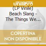 (LP Vinile) Beach Slang - The Things We Do To Find People Who Feel Like Us (Australian Exclusive) vinile