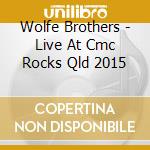 Wolfe Brothers - Live At Cmc Rocks Qld 2015 cd musicale di Wolfe Brothers