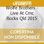 Wolfe Brothers - Live At Cmc Rocks Qld 2015 cd