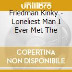 Friedman Kinky - Loneliest Man I Ever Met The cd