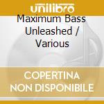 Maximum Bass Unleashed / Various cd musicale di Unknown