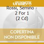 Rossi, Semino - 2 For 1 (2 Cd) cd musicale di Rossi, Semino