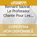 Bernard Sauvat - Le Professeur Chante Pour Les Enfants cd musicale di Sauvat, Bernard