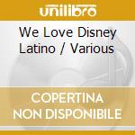 We Love Disney Latino / Various cd musicale