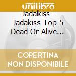 Jadakiss - Jadakiss Top 5 Dead Or Alive (Explicit Version cd musicale di Jadakiss