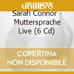 Sarah Connor - Muttersprache Live (6 Cd) cd musicale di Sarah Connor
