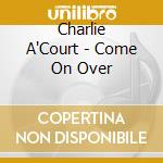 Charlie A'Court - Come On Over cd