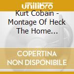 Kurt Cobain - Montage Of Heck The Home Recordings cd musicale di Kurt Cobain