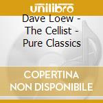 Dave Loew - The Cellist - Pure Classics cd musicale di Dave Loew