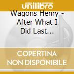 Wagons Henry - After What I Did Last Night... cd musicale di Wagons Henry