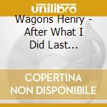 Wagons Henry - After What I Did Last Night... cd