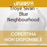 Troye Sivan - Blue Neighbourhood cd musicale di Troye Sivan