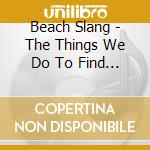 Beach Slang - The Things We Do To Find People Who Feel Like Us cd