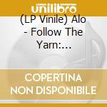 (LP Vinile) Alo - Follow The Yarn: Unraveled Fibers From Tangle Of lp vinile di Alo