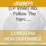 (LP Vinile) Alo - Follow The Yarn: Unraveled Fibers From Tangle Of vinile