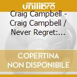 Craig Campbell - Craig Campbell / Never Regret: Double Pack (2 Cd) cd musicale di Craig Campbell
