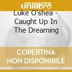 Luke O'shea - Caught Up In The Dreaming cd