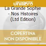 La Grande Sophie - Nos Histoires (Ltd Edition) cd musicale di La Grande Sophie
