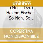 (Music Dvd) Helene Fischer - So Nah, So Fern cd musicale
