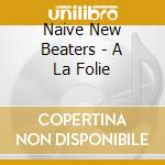 Naive New Beaters - A La Folie cd