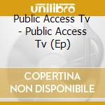 Public Access Tv - Public Access Tv (Ep)