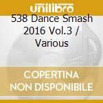 538 Dance Smash 2016 Vol.3 / Various cd musicale di Universal Music