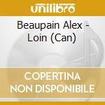 Beaupain Alex - Loin (Can) cd musicale di Beaupain Alex