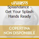 Splashdance - Get Your Splash Hands Ready cd